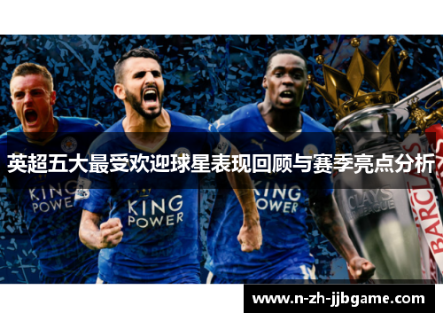 英超五大最受欢迎球星表现回顾与赛季亮点分析 英超五大最受欢迎球星表现回顾与赛季亮点分析