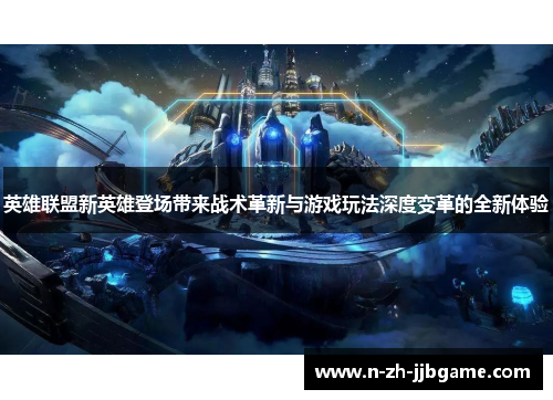 英雄联盟新英雄登场带来战术革新与游戏玩法深度变革的全新体验 英雄联盟新英雄登场带来战术革新与游戏玩法深度变革的全新体验