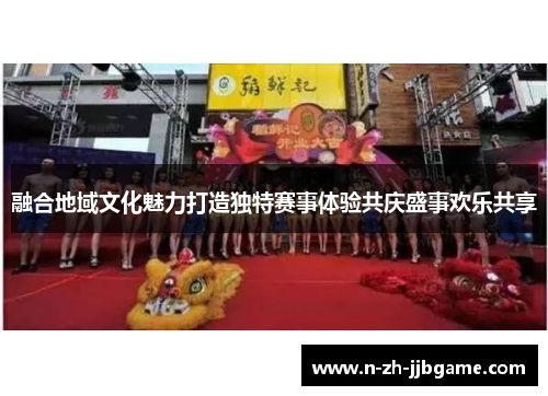 融合地域文化魅力打造独特赛事体验共庆盛事欢乐共享