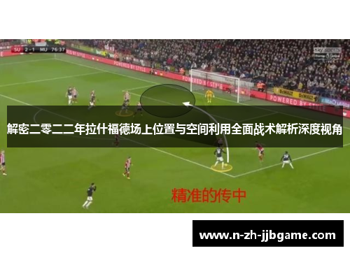 解密二零二二年拉什福德场上位置与空间利用全面战术解析深度视角