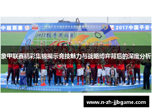 象甲联赛精彩集锦揭示竞技魅力与战略博弈背后的深度分析