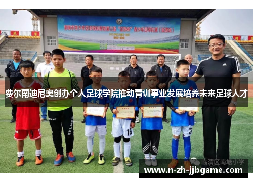 费尔南迪尼奥创办个人足球学院推动青训事业发展培养未来足球人才