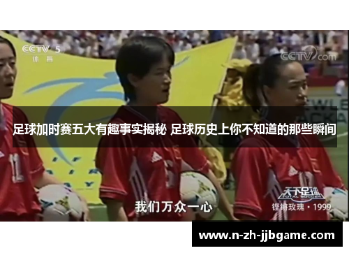 足球加时赛五大有趣事实揭秘 足球历史上你不知道的那些瞬间