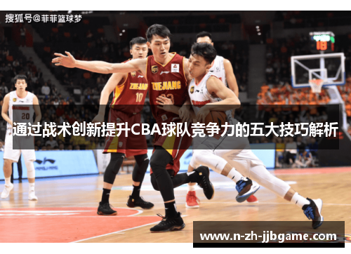 通过战术创新提升CBA球队竞争力的五大技巧解析 通过战术创新提升CBA球队竞争力的五大技巧解析