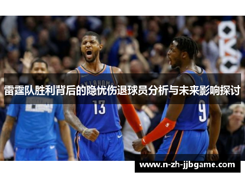 雷霆队胜利背后的隐忧伤退球员分析与未来影响探讨 雷霆队胜利背后的隐忧伤退球员分析与未来影响探讨