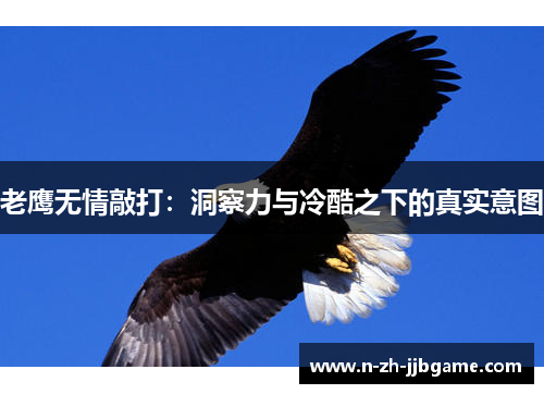 老鹰无情敲打:洞察力与冷酷之下的真实意图 老鹰无情敲打:洞察力与冷酷之下的真实意图