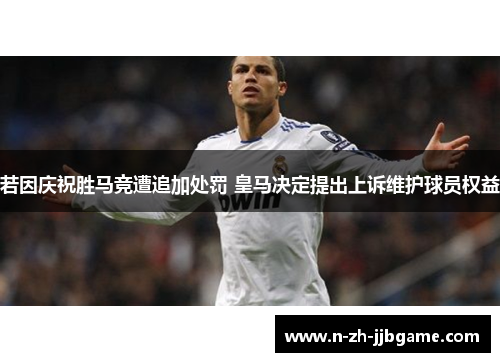 若因庆祝胜马竞遭追加处罚 皇马决定提出上诉维护球员权益