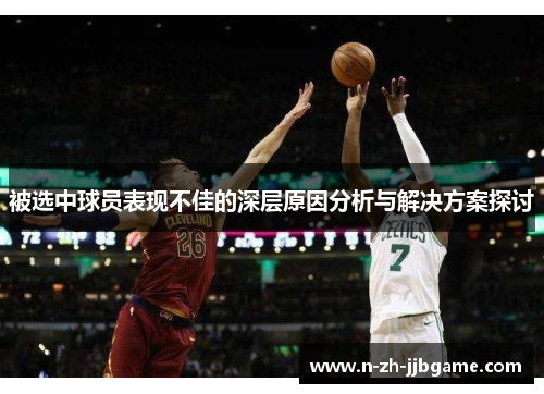 被选中球员表现不佳的深层原因分析与解决方案探讨