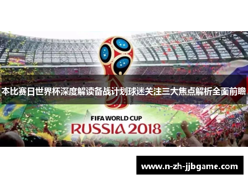 本比赛日世界杯深度解读备战计划球迷关注三大焦点解析全面前瞻 本比赛日世界杯深度解读备战计划球迷关注三大焦点解析全面前瞻