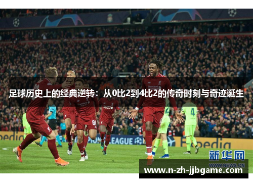 足球历史上的经典逆转:从0比2到4比2的传奇时刻与奇迹诞生 足球历史上的经典逆转:从0比2到4比2的传奇时刻与奇迹诞生