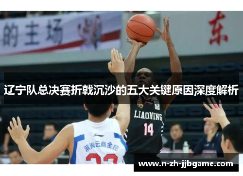 辽宁队总决赛折戟沉沙的五大关键原因深度解析 辽宁队总决赛折戟沉沙的五大关键原因深度解析