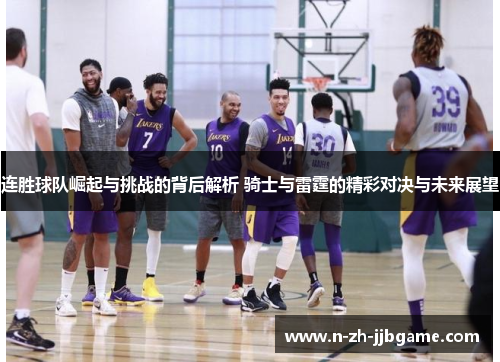 连胜球队崛起与挑战的背后解析 骑士与雷霆的精彩对决与未来展望 连胜球队崛起与挑战的背后解析 骑士与雷霆的精彩对决与未来展望