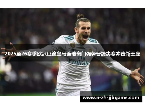 2025至26赛季欧冠征途皇马连破豪门强势晋级决赛冲击新王座 2025至26赛季欧冠征途皇马连破豪门强势晋级决赛冲击新王座