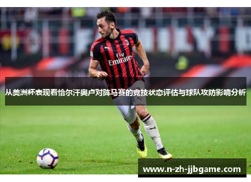 从美洲杯表现看恰尔汗奥卢对阵马赛的竞技状态评估与球队攻防影响分析