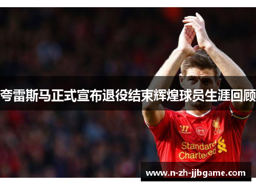 夸雷斯马正式宣布退役结束辉煌球员生涯回顾 夸雷斯马正式宣布退役结束辉煌球员生涯回顾