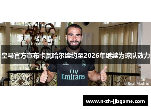 皇马官方宣布卡瓦哈尔续约至2026年继续为球队效力
