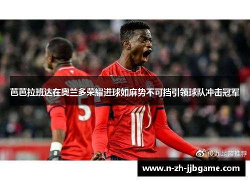 芭芭拉班达在奥兰多荣耀进球如麻势不可挡引领球队冲击冠军