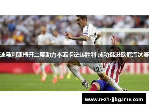 迪马利亚梅开二度助力本菲卡逆转胜利 成功挺进欧冠淘汰赛