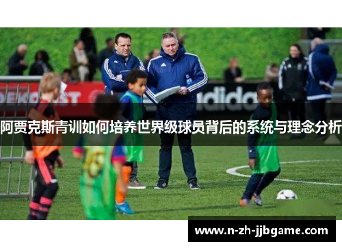 阿贾克斯青训如何培养世界级球员背后的系统与理念分析