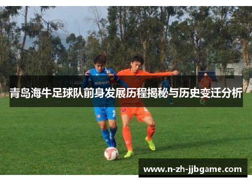青岛海牛足球队前身发展历程揭秘与历史变迁分析