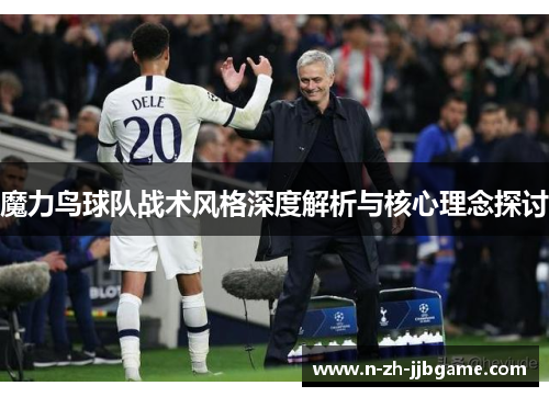 魔力鸟球队战术风格深度解析与核心理念探讨