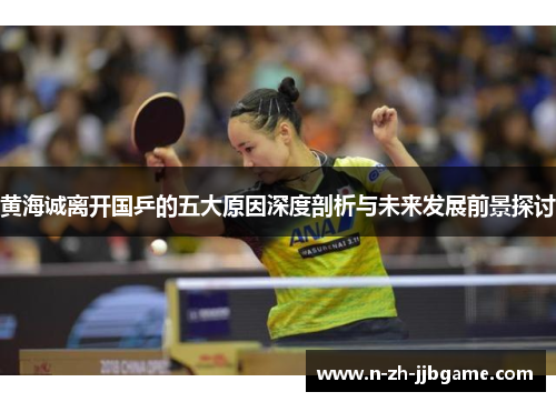 黄海诚离开国乒的五大原因深度剖析与未来发展前景探讨