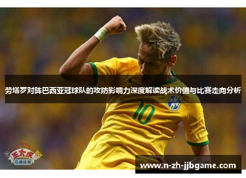 劳塔罗对阵巴西亚冠球队的攻防影响力深度解读战术价值与比赛走向分析