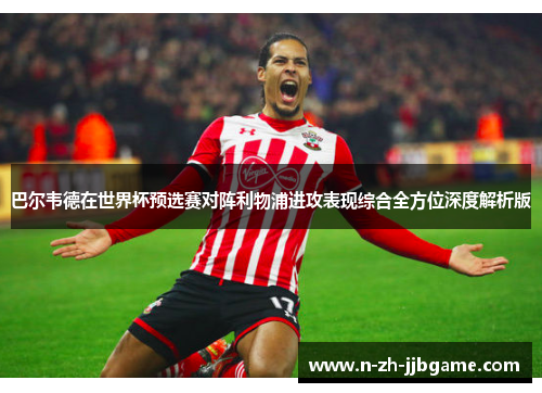 巴尔韦德在世界杯预选赛对阵利物浦进攻表现综合全方位深度解析版