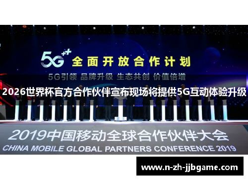 2026世界杯官方合作伙伴宣布现场将提供5G互动体验升级 2026世界杯官方合作伙伴宣布现场将提供5G互动体验升级