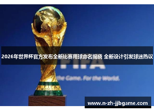 2026年世界杯官方发布全新比赛用球命名揭晓 全新设计引发球迷热议 2026年世界杯官方发布全新比赛用球命名揭晓 全新设计引发球迷热议
