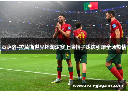贡萨洛·拉莫斯世界杯淘汰赛上演帽子戏法引爆全场热情