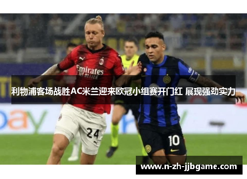 利物浦客场战胜AC米兰迎来欧冠小组赛开门红 展现强劲实力 利物浦客场战胜AC米兰迎来欧冠小组赛开门红 展现强劲实力