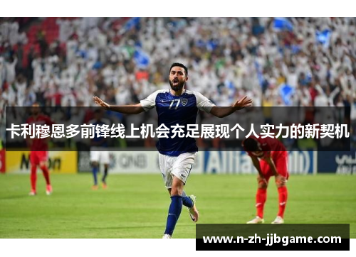 卡利穆恩多前锋线上机会充足展现个人实力的新契机