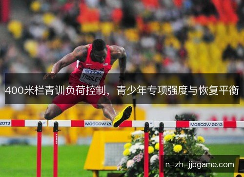 400米栏青训负荷控制，青少年专项强度与恢复平衡