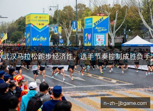 武汉马拉松跑步经济性，选手节奏控制成胜负手