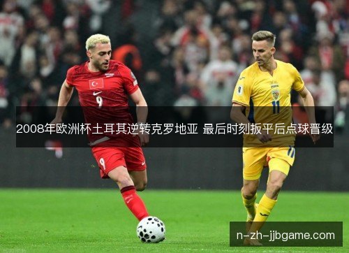 2008年欧洲杯土耳其逆转克罗地亚 最后时刻扳平后点球晋级 2008年欧洲杯土耳其逆转克罗地亚 最后时刻扳平后点球晋级